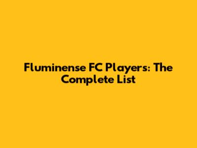 Fluminense FC Players: The Complete List