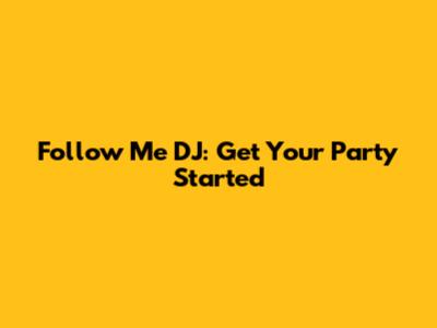 Follow Me DJ: Get Your Party Started