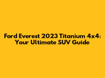 Ford Everest 2023 Titanium 4x4: Your Ultimate SUV Guide