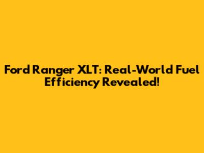 Ford Ranger XLT: Real-World Fuel Efficiency Revealed!