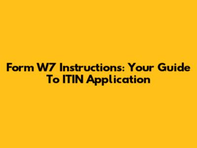 Form W7 Instructions: Your Guide To ITIN Application