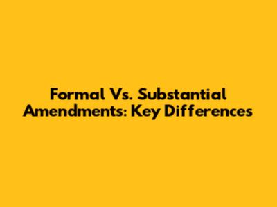 Formal Vs. Substantial Amendments: Key Differences