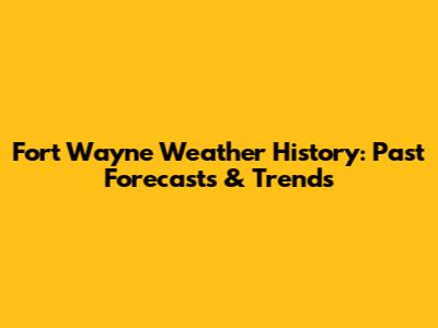 Fort Wayne Weather History: Past Forecasts & Trends
