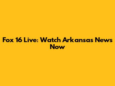 Fox 16 Live: Watch Arkansas News Now
