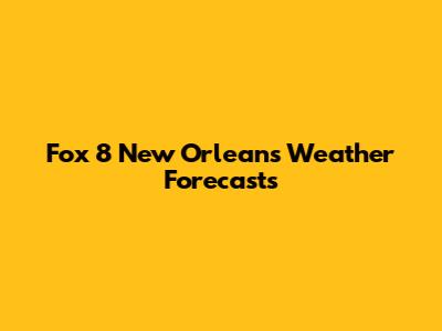 Fox 8 New Orleans Weather Forecasts