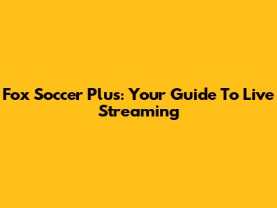 Fox Soccer Plus: Your Guide To Live Streaming