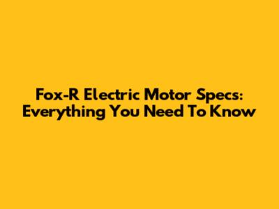 Fox-R Electric Motor Specs: Everything You Need To Know