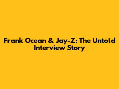 Frank Ocean & Jay-Z: The Untold Interview Story