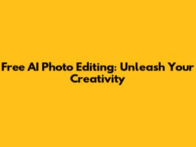 Free AI Photo Editing: Unleash Your Creativity