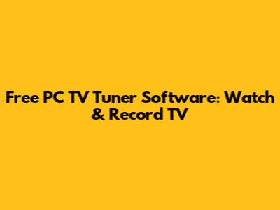 Free PC TV Tuner Software: Watch & Record TV