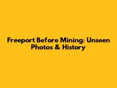 Freeport Before Mining: Unseen Photos & History