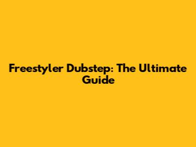Freestyler Dubstep: The Ultimate Guide