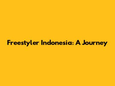 Freestyler Indonesia: A Journey