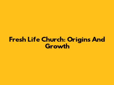 Fresh Life Church: Origins And Growth