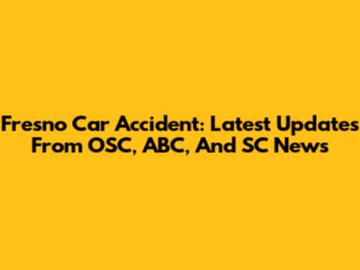 Fresno Car Accident: Latest Updates From OSC, ABC, And SC News