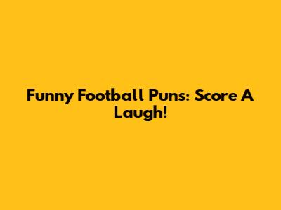 Funny Football Puns: Score A Laugh!