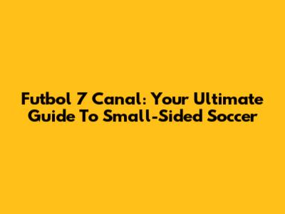 Futbol 7 Canal: Your Ultimate Guide To Small-Sided Soccer