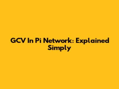 GCV In Pi Network: Explained Simply