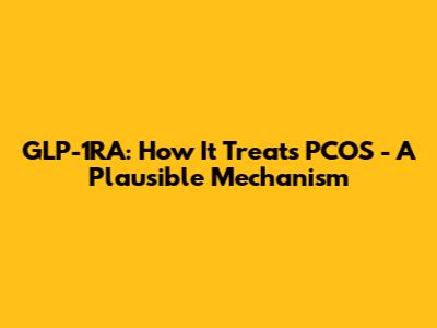 GLP-1RA: How It Treats PCOS - A Plausible Mechanism