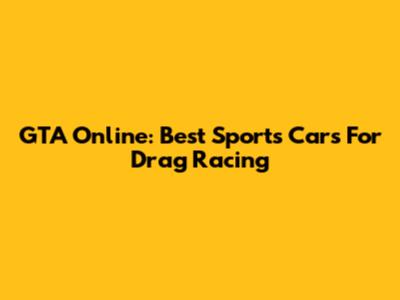 GTA Online: Best Sports Cars For Drag Racing