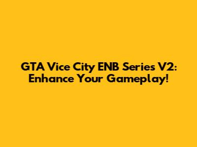 GTA Vice City ENB Series V2: Enhance Your Gameplay!