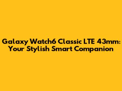 Galaxy Watch6 Classic LTE 43mm: Your Stylish Smart Companion