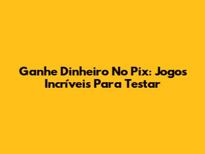 Ganhe Dinheiro No Pix: Jogos Incríveis Para Testar