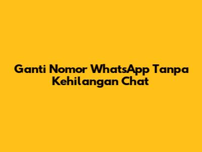 Ganti Nomor WhatsApp Tanpa Kehilangan Chat