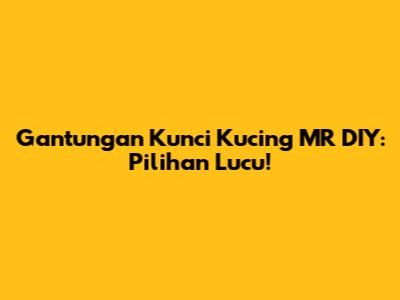 Gantungan Kunci Kucing MR DIY: Pilihan Lucu!