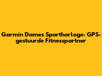 Garmin Dames Sporthorloge: GPS-gestuurde Fitnesspartner