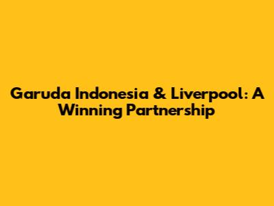 Garuda Indonesia & Liverpool: A Winning Partnership