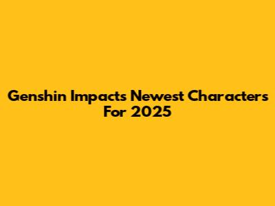 Genshin Impact's Newest Characters For 2025