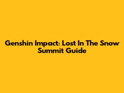 Genshin Impact: Lost In The Snow Summit Guide
