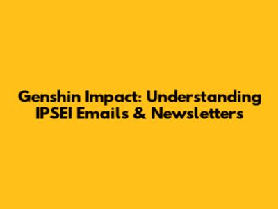Genshin Impact: Understanding IPSEI Emails & Newsletters