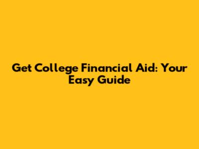 Get College Financial Aid: Your Easy Guide