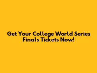 Get Your College World Series Finals Tickets Now!