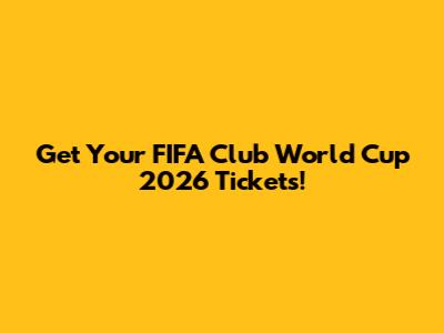 Get Your FIFA Club World Cup 2026 Tickets!
