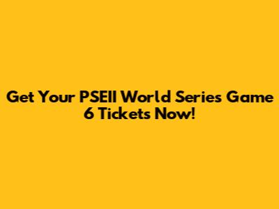 Get Your PSEII World Series Game 6 Tickets Now!