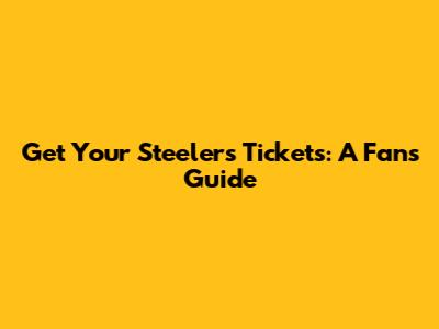 Get Your Steelers Tickets: A Fan's Guide