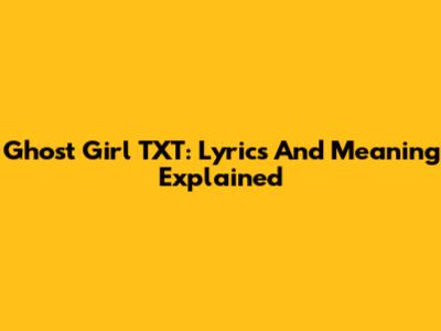 Ghost Girl TXT: Lyrics And Meaning Explained