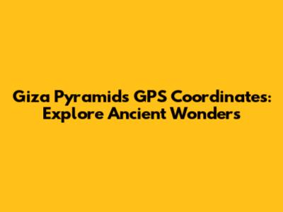Giza Pyramids GPS Coordinates: Explore Ancient Wonders