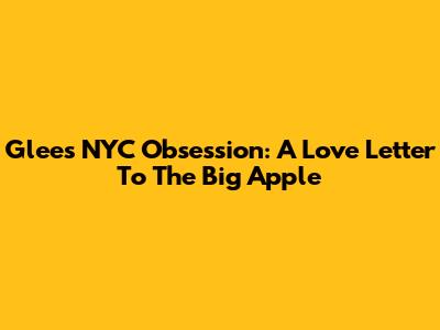 Glee's NYC Obsession: A Love Letter To The Big Apple