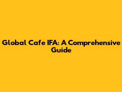 Global Cafe IFA: A Comprehensive Guide