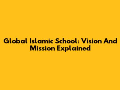 Global Islamic School: Vision And Mission Explained