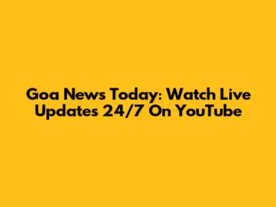 Goa News Today: Watch Live Updates 24/7 On YouTube