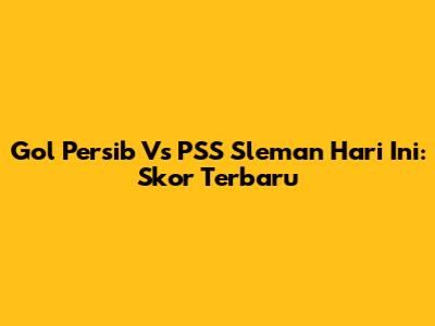 Gol Persib Vs PSS Sleman Hari Ini: Skor Terbaru