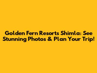 Golden Fern Resorts Shimla: See Stunning Photos & Plan Your Trip!