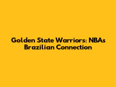 Golden State Warriors: NBA's Brazilian Connection