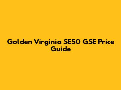 Golden Virginia SE50 GSE Price Guide