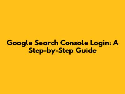Google Search Console Login: A Step-by-Step Guide